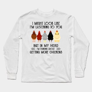 I might look like I'm listening to you but in my head I'm thiking about getting more chickens funny Long Sleeve T-Shirt